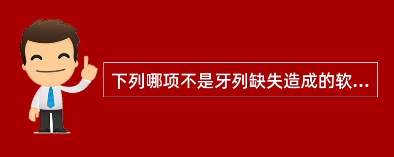 下列哪项不是牙列缺失造成的软组织改变（）。