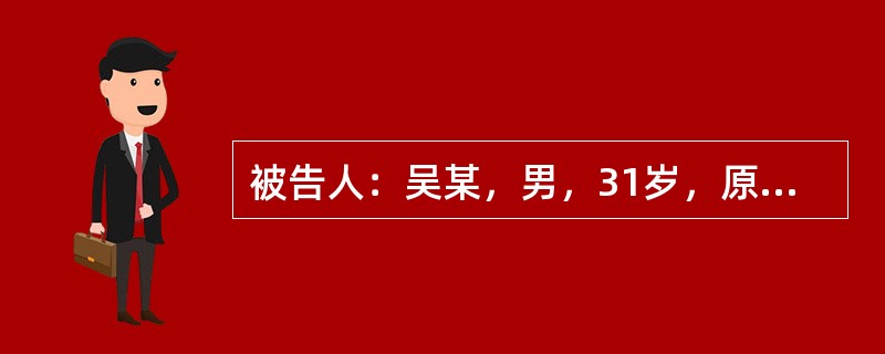 被告人：吴某，男，31岁，原系某通讯社编辑。被告人：马某，女，29岁，原系某杂志