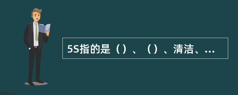 5S指的是()、()、清洁、清扫、素养。 5S指的是()、()、清洁、清扫、素养。