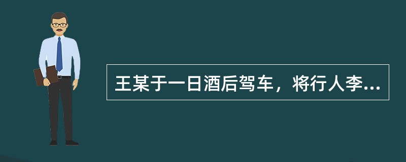 王某于一日酒后驾车，将行人李某撞成重伤，王某将李某抱上车，将车开到郊外，再将李某