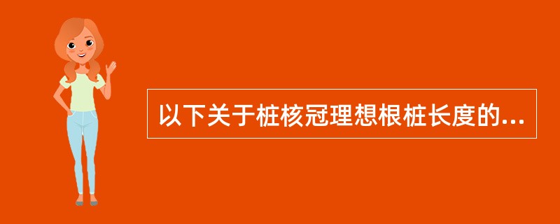 以下关于桩核冠理想根桩长度的说法中正确的是（）