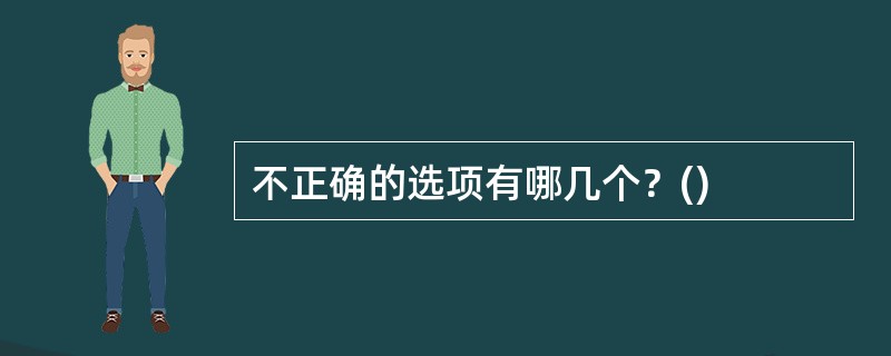 不正确的选项有哪几个？()