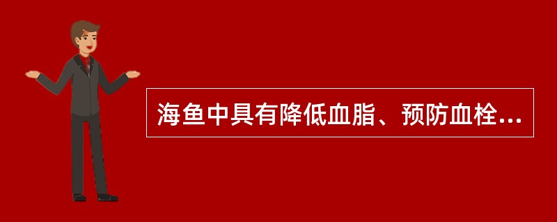 海鱼中具有降低血脂、预防血栓形成作用的主要成分是（）