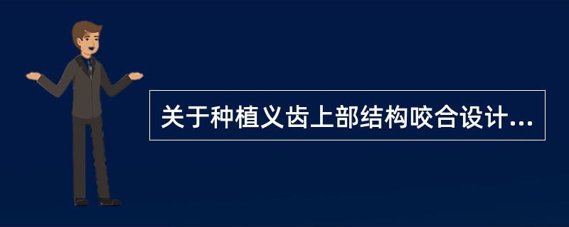 关于种植义齿上部结构咬合设计错误的说法是（）