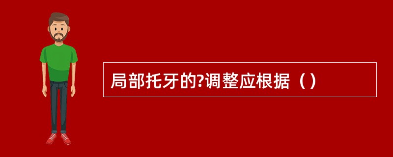 局部托牙的?调整应根据（）