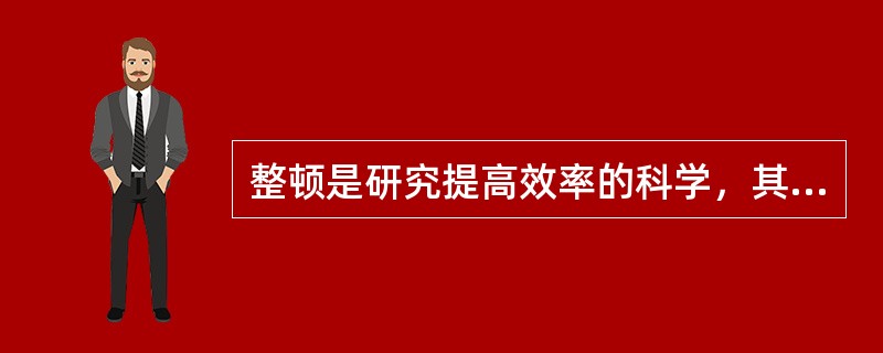 整顿是研究提高效率的科学，其真意在于流程合理化。