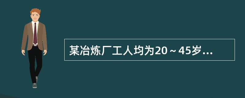 某冶炼厂工人均为20～45岁的青壮年。营养调查发现，部分工龄长者（10年以上）存