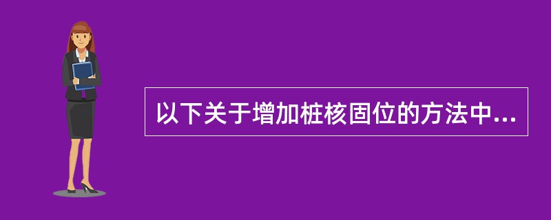 以下关于增加桩核固位的方法中不正确的是（）