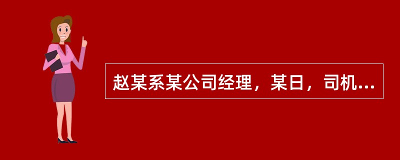 赵某系某公司经理，某日，司机李某在送其去参加某洽谈会的路上因赶时间违章乱闯红灯，