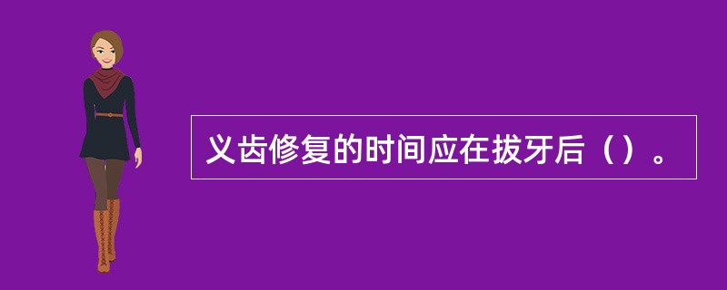 义齿修复的时间应在拔牙后（）。