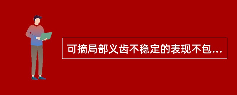 可摘局部义齿不稳定的表现不包括以下哪一项（）