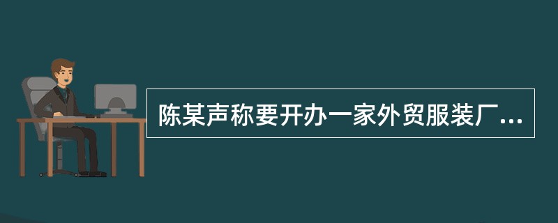 陈某声称要开办一家外贸服装厂，需要运营资金两千万，于是以商机无限、高回报率为诱饵