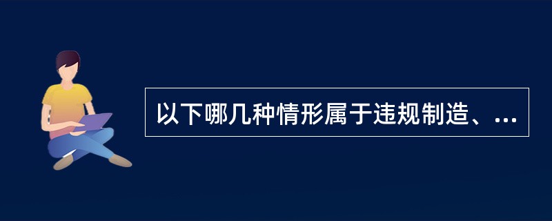 以下哪几种情形属于违规制造、销售枪支罪？（）