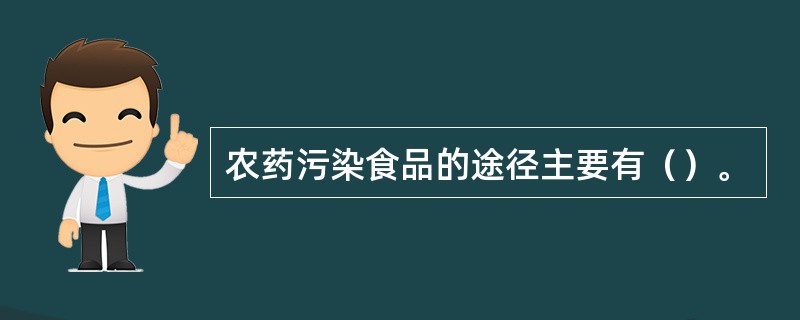 农药污染食品的途径主要有（）。