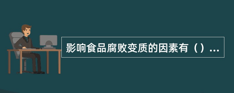 影响食品腐败变质的因素有（）、（）和（）。