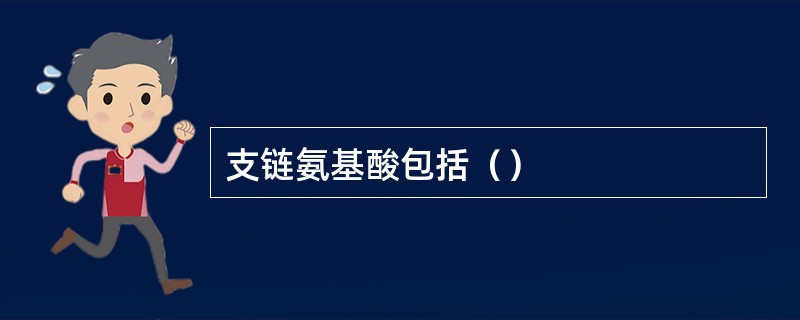 支链氨基酸包括（）