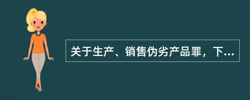 关于生产、销售伪劣产品罪，下列说法正确的是：（）