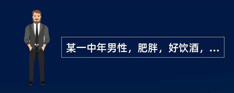 某一中年男性，肥胖，好饮酒，近来突然感到四肢关节经常疼痛，尤其是拇趾跖关节，医院