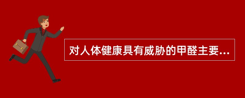 对人体健康具有威胁的甲醛主要来自（）。