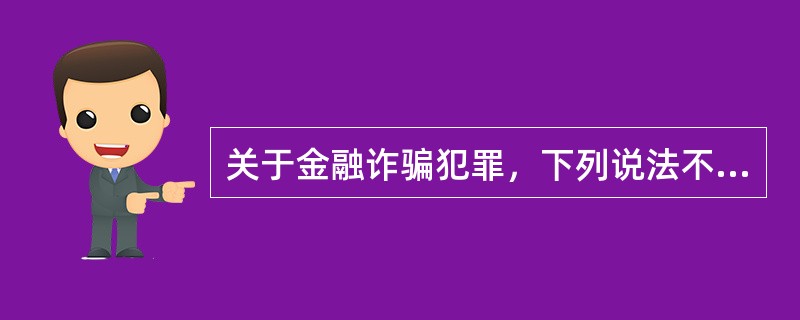 关于金融诈骗犯罪，下列说法不正确的是：（）