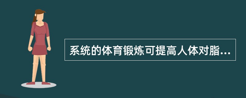 系统的体育锻炼可提高人体对脂肪的氧化能力，主要表现在（）