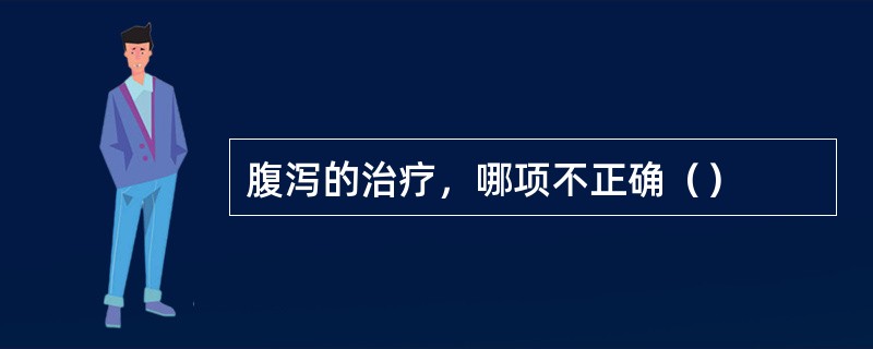 腹泻的治疗，哪项不正确（）