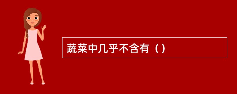 蔬菜中几乎不含有（）