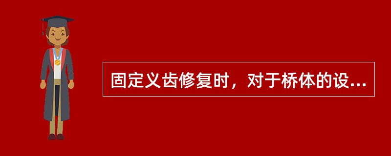 固定义齿修复时，对于桥体的设计应考虑（）。