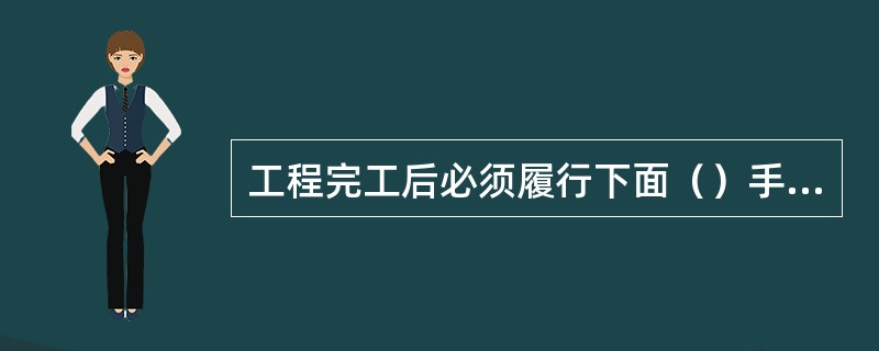 工程完工后必须履行下面（）手续才能使用。