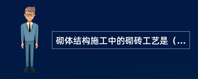 砌体结构施工中的砌砖工艺是（）。