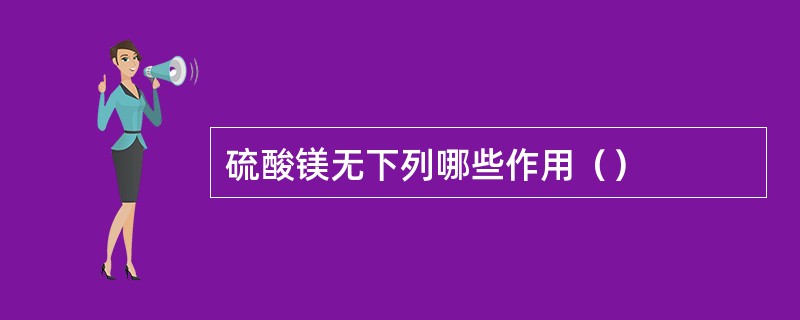 硫酸镁无下列哪些作用（）