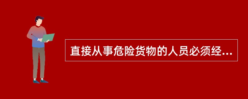 直接从事危险货物的人员必须经过不少于30学时的技术业务培训。（）