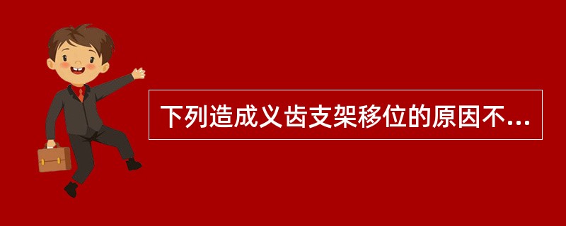 下列造成义齿支架移位的原因不包括（）。