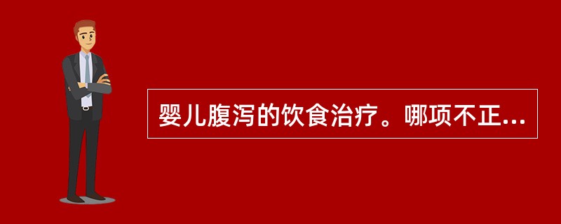 婴儿腹泻的饮食治疗。哪项不正确（）