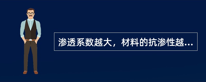 渗透系数越大，材料的抗渗性越（）。