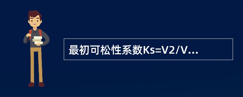 最初可松性系数Ks=V2/V1，其中，V1是（）的体积，V2是（）的体积。