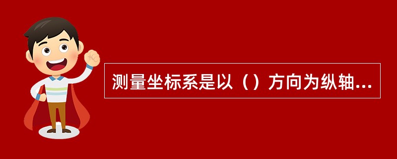测量坐标系是以（）方向为纵轴正向。（）