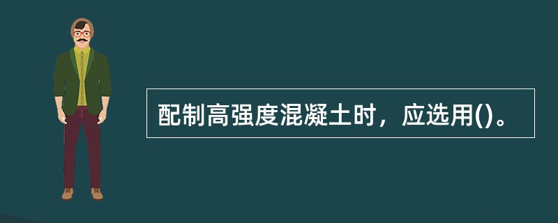 配制高强度混凝土时，应选用()。