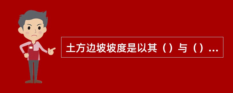 土方边坡坡度是以其（）与（）之比来表示的。