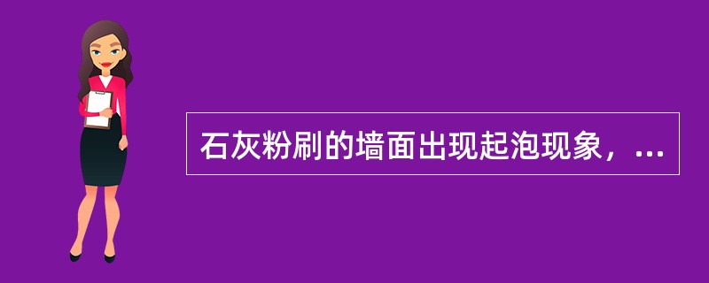 石灰粉刷的墙面出现起泡现象，是由（）引起的。