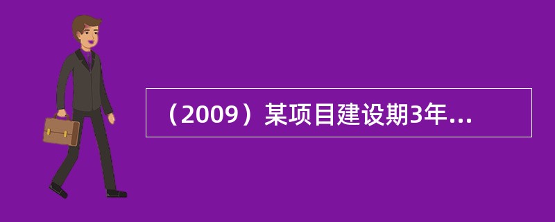 （2009）某项目建设期3年，共贷款1000万元，第一年贷款200万元，第二年贷