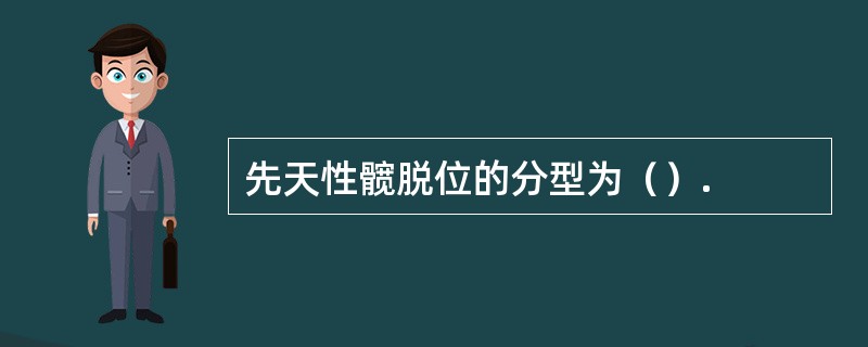 先天性髋脱位的分型为（）.