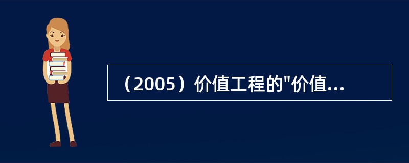 （2005）价值工程的"价值（V）"对于产品来说，可以表示为V=F/C，F指产品