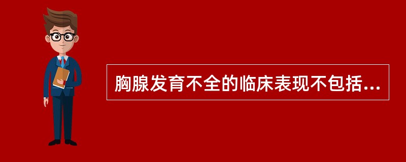 胸腺发育不全的临床表现不包括：（）