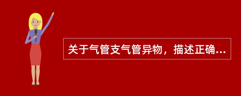 关于气管支气管异物，描述正确的是（）