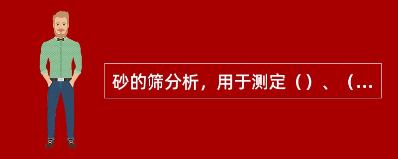 砂的筛分析，用于测定（）、（）。