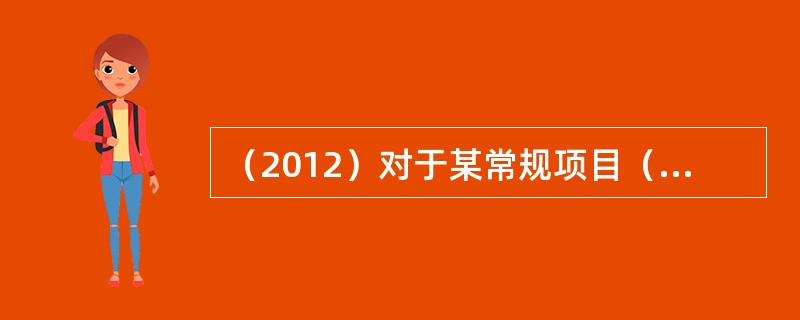 （2012）对于某常规项目（IRR唯一），当设定折现率为12%时，求得的净现值为