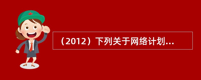 （2012）下列关于网络计划的工期优化的表述不正确的是：（）