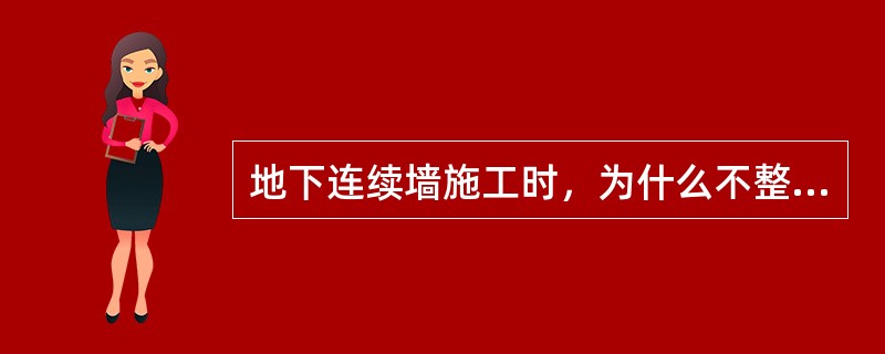 地下连续墙施工时，为什么不整体开挖，而是划分单元槽段？