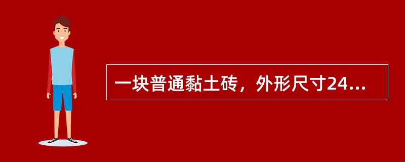 一块普通黏土砖，外形尺寸240mm×115mm×53mm，从室外取来称得重量为2